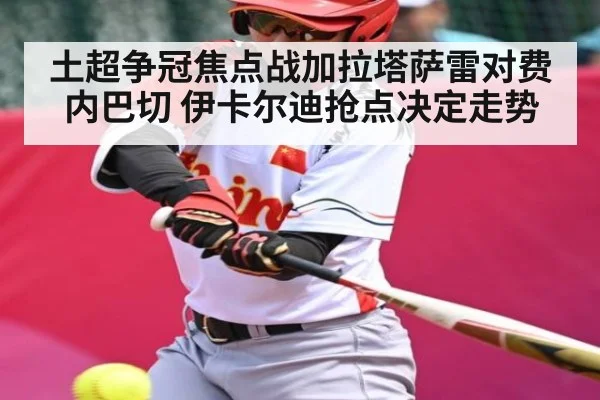 土超争冠焦点战加拉塔萨雷对费内巴切 伊卡尔迪抢点决定走势