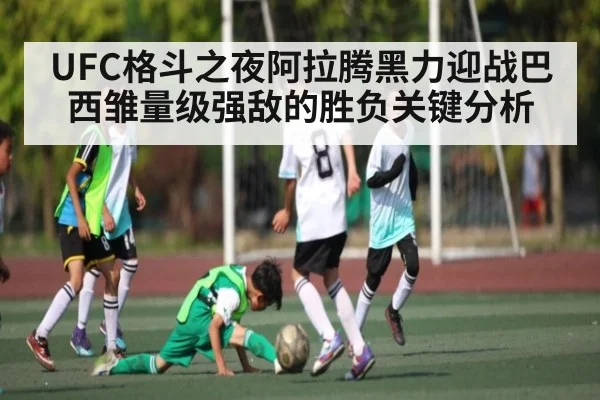 UFC格斗之夜阿拉腾黑力迎战巴西雏量级强敌的胜负关键分析
