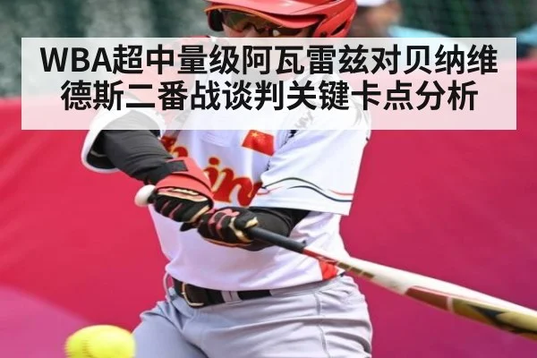 WBA超中量级阿瓦雷兹对贝纳维德斯二番战谈判关键卡点分析